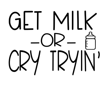 Get Milk or Cry Tryin'